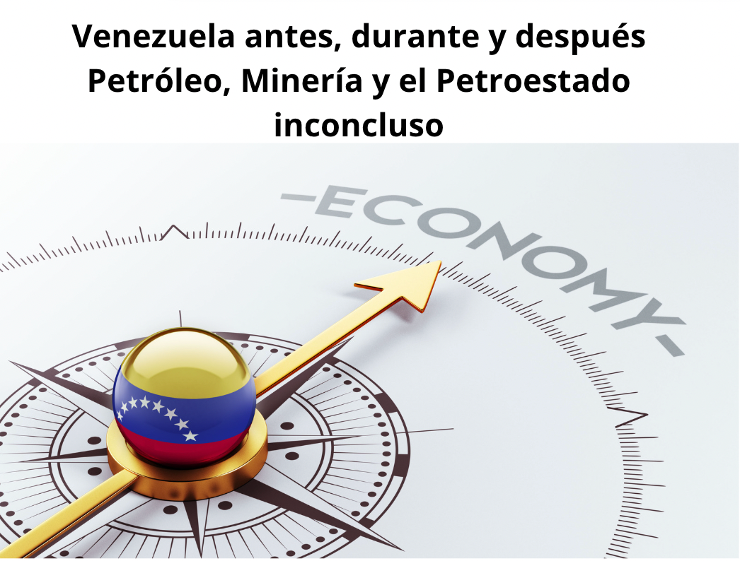Venezuela antes, durante y después Petróleo, Minería y el Petroestado inconcluso